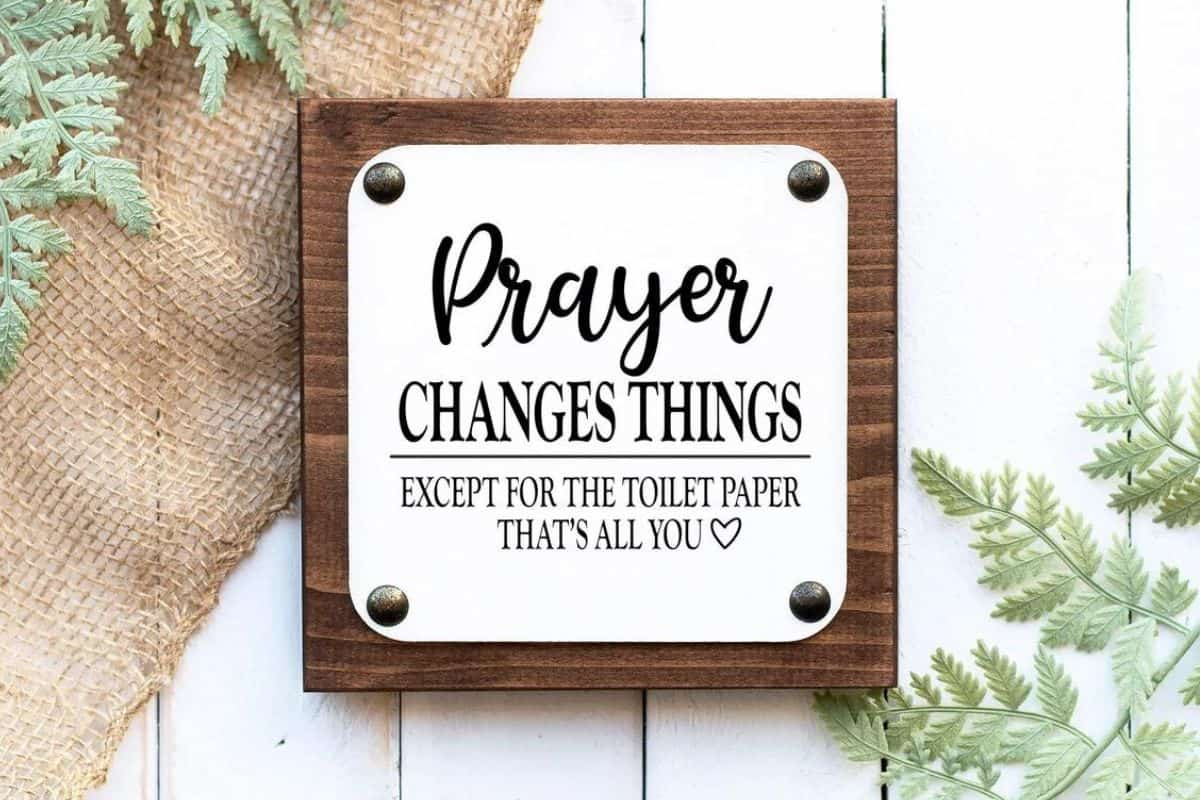 A sign that reads - prayer changes things except for the toilet paper. That's all you.