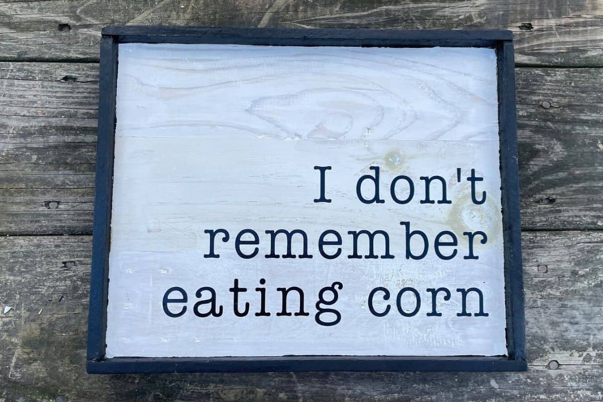 A sign that reads - I don't remember eating corn.