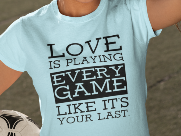 A T-shirt with a design that reads love is playing every game like it's your last.