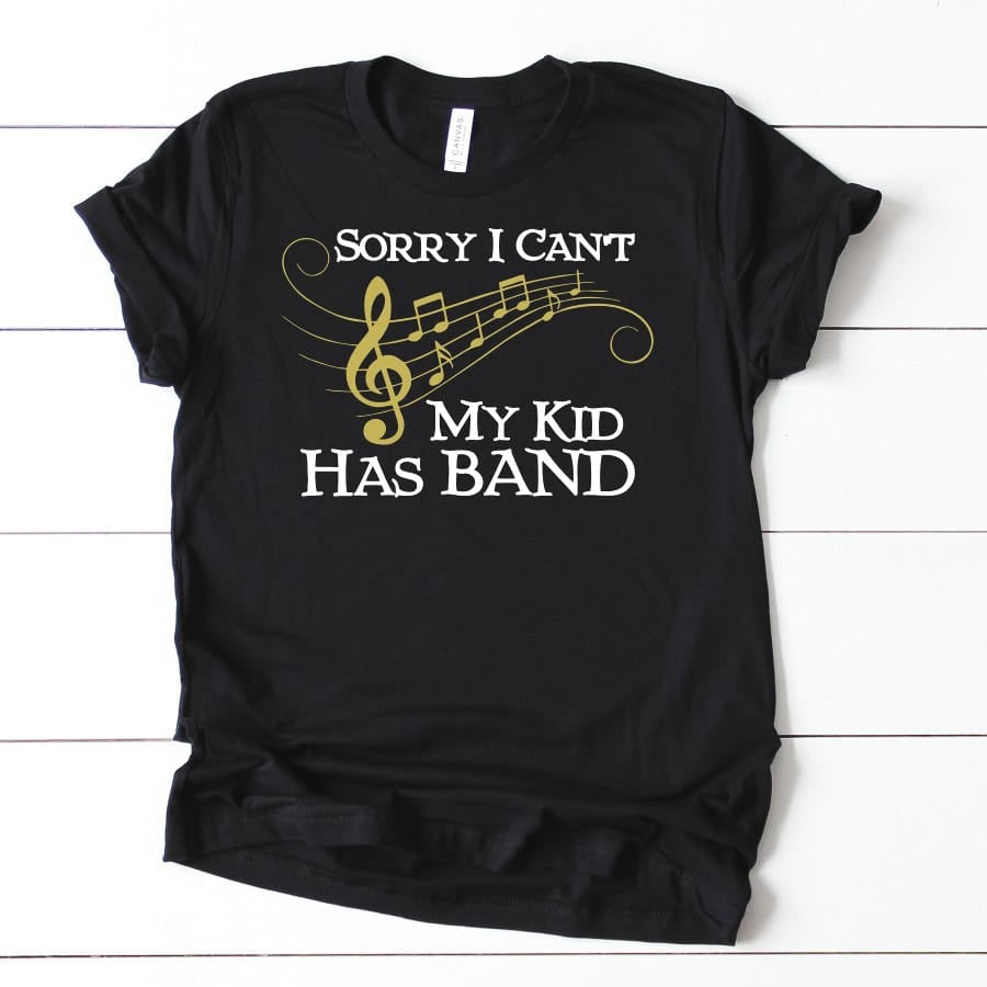 Black T-shirt featuring the phrase "Sorry I Can't My Kid Has Band" in white lettering with a gold treble clef and musical notes.
