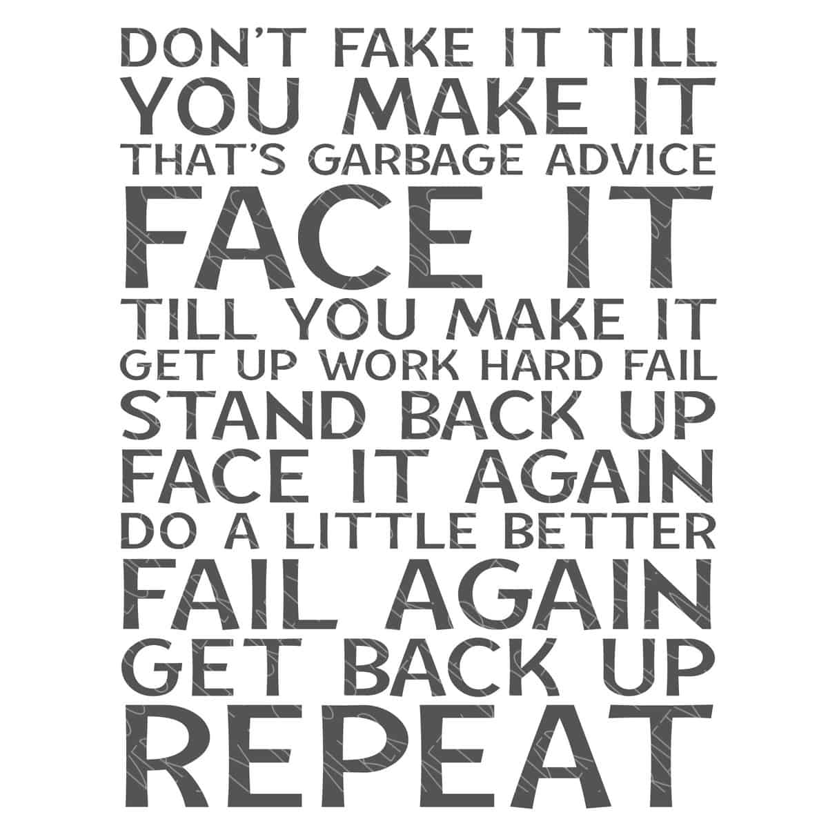 SVG Cut File: Dont fake it till you make it thats garbage advice face it till you make it get up work hard stand back up face it again do a little better fail again get back up repeat.