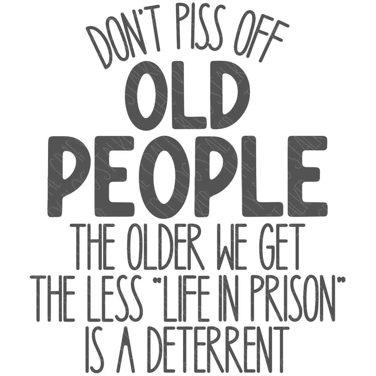 SVG Cut File: Dont piss off old people the older we get the less life in prison is a deterrent.