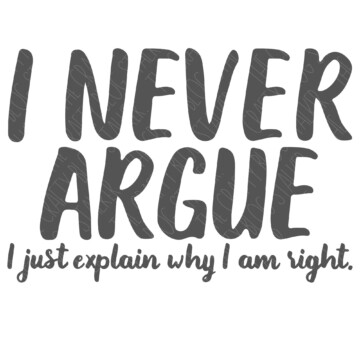 SVG Cut File: I Never Argue I Just Explain Why I Am Right.