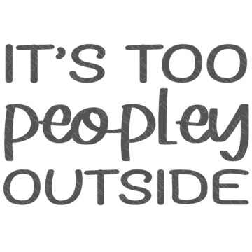 SVG Cut File: It's Too Peopley Outside.