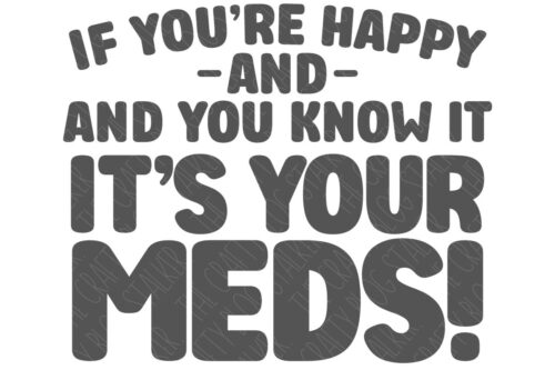 SVG Cut File: If You're Happy and You Know It It's Your Meds.