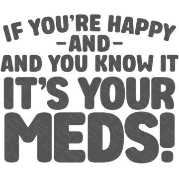 If You're Happy and You Know It It's Your Meds.