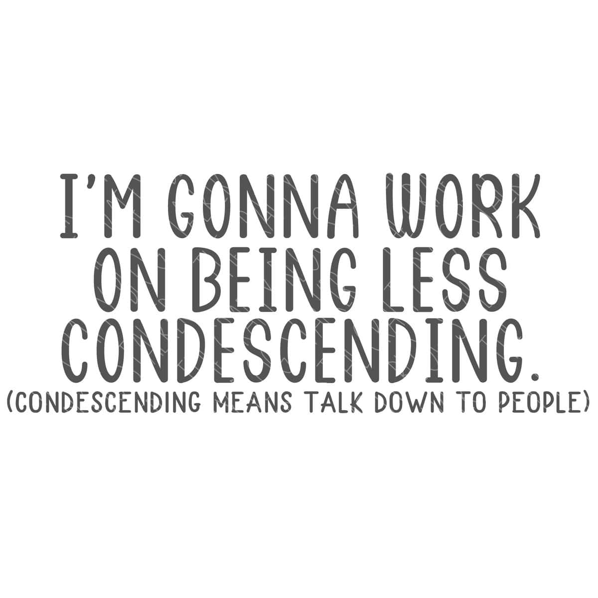 SVG Vector File: I'm Gonna Work On Being Less Condescending (condescending means talk down to people).
