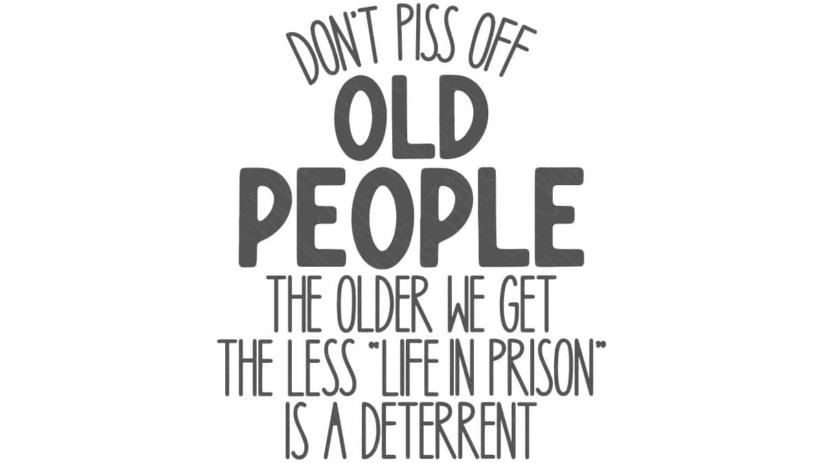 Funny SVG quote design that says Don't piss off old people, the older we get the less life in prison is a deterrent.