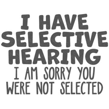 SVG Cut File: I have selective hearing I am sorry you were not selected.