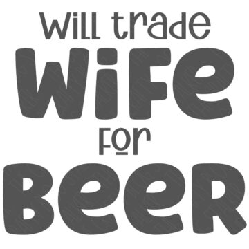SVG Cut File: Will trade wife for beer.