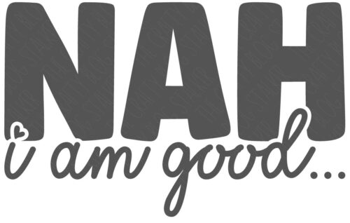 SVG Cut File: Nah I am good.