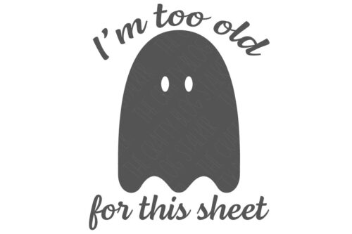 SVG Cut File: I am too old for this sheet - with a ghost.