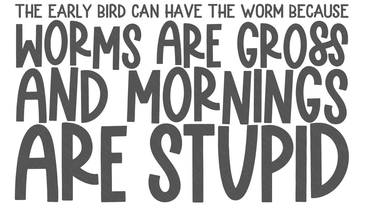 Funny text design that says “The early bird can have the worm because worms are gross and mornings are stupid,” in bold playful lettering.
