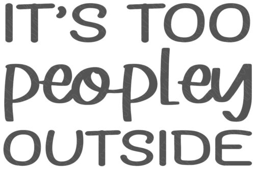 SVG Cut File: It's Too Peopley Outside.