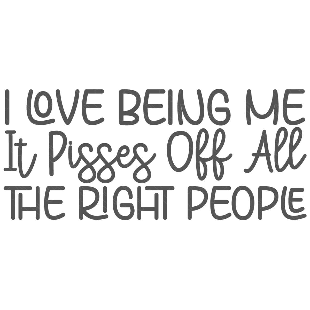 Bold script text reads, "I love being me, it pisses off all the right people," ideal for a statement SVG design file with an unapologetic, empowering message.