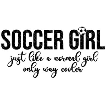Black and white graphic that reads “SOCCER GIRL just like a normal girl only way cooler” with a soccer ball icon replacing the “O” in “SOCCER.”