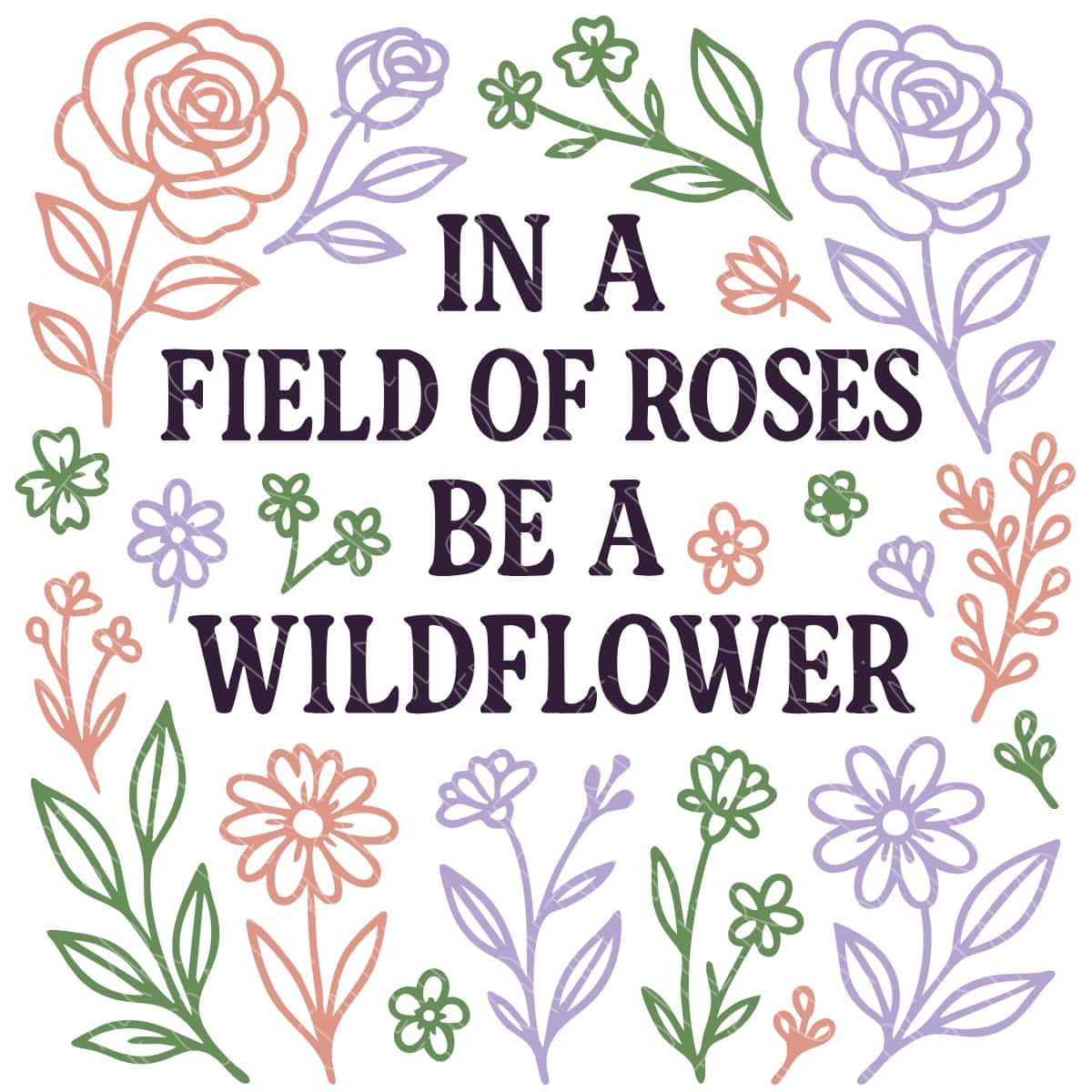In A Field Of Roses Be A Wildflower Layered SVG