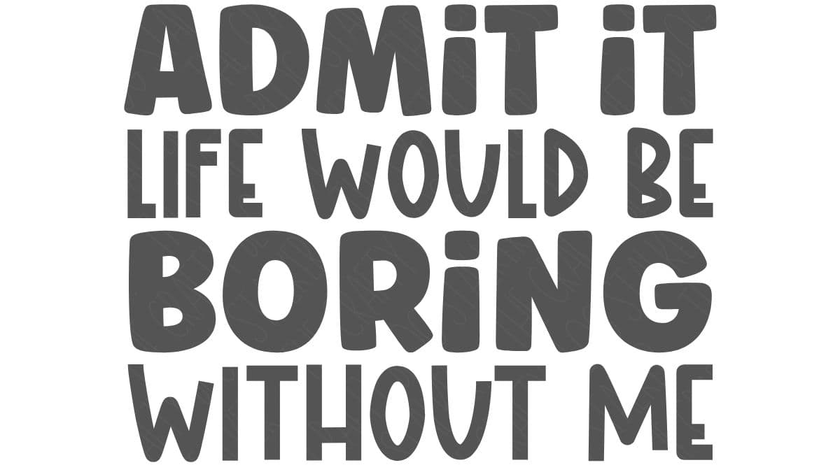Text design in bold black letters that reads, "Admit it life would be boring without me," displayed in a playful block-style font.