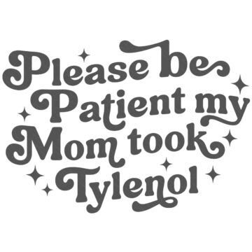 Black retro-style text design that reads “Please be patient my mom took Tylenol,” surrounded by small decorative sparkle accents.
