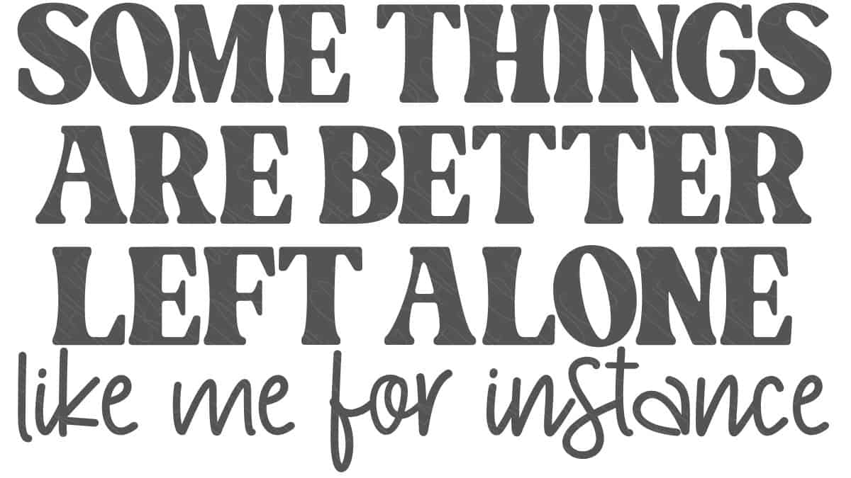 Typography design reading “Some things are better left alone like me for instance” in mixed bold and script fonts on a plain background