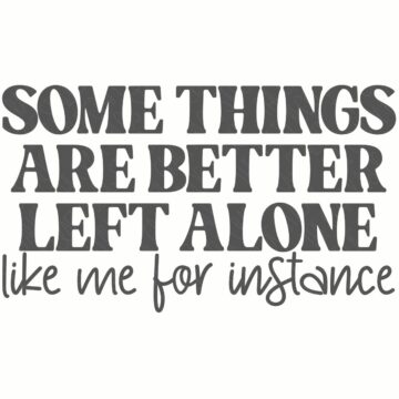 Typography design reading “Some things are better left alone like me for instance” in mixed bold and script fonts on a plain background