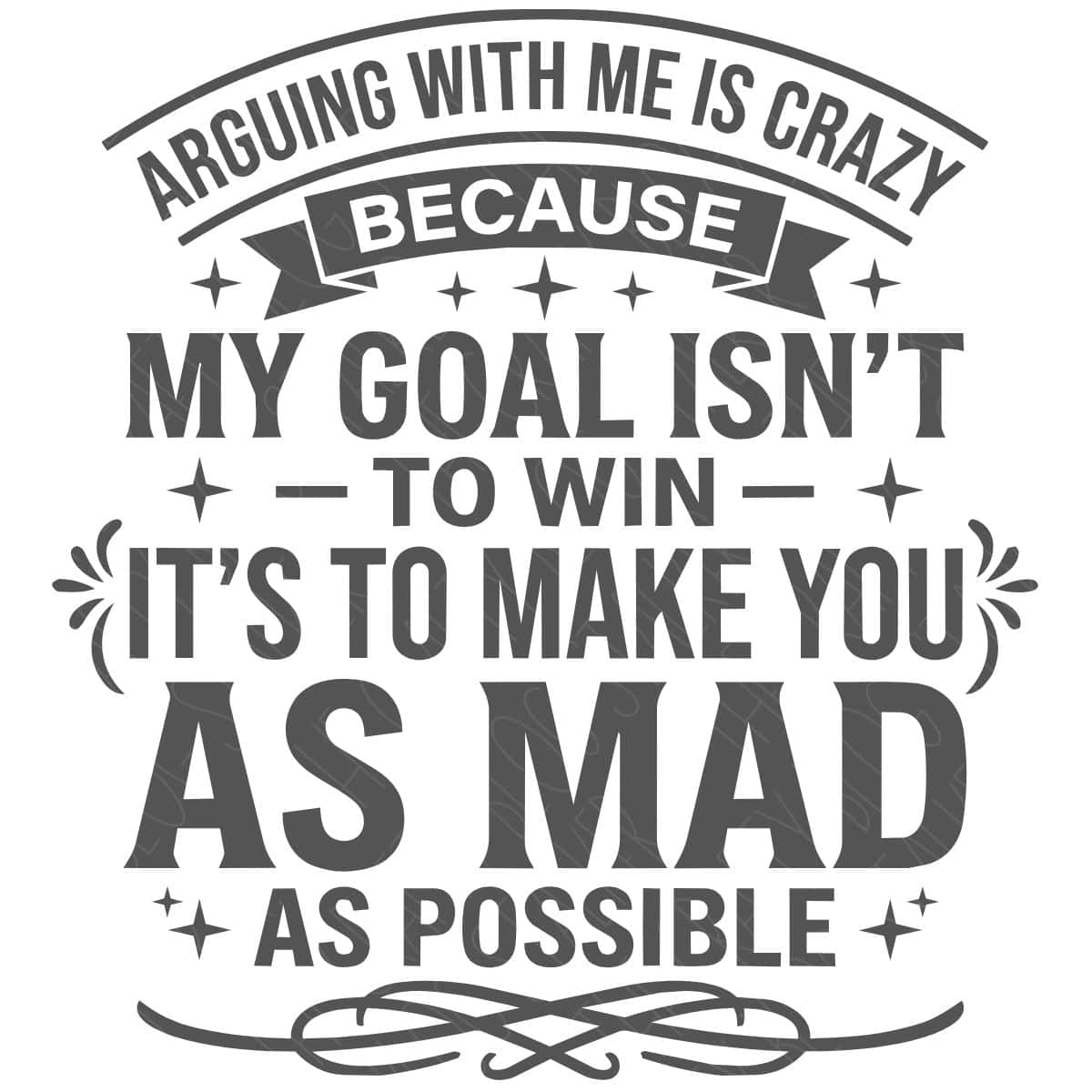 SVG design with the quote "Arguing with me is crazy because my goal isn't to win, it's to make you as mad as possible" in decorative typography.
