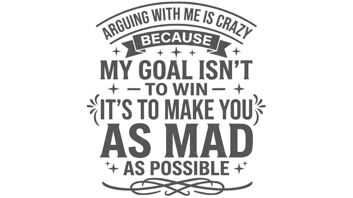 SVG design with the quote "Arguing with me is crazy because my goal isn't to win, it's to make you as mad as possible" in decorative typography.
